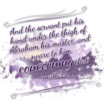 Genesis 24:9 – And the servant put his hand under the thigh of Abraham his master, and sware to him concerning that matter.