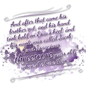 Genesis 25:26 – And after that came his brother out, and his hand took hold on Esau's heel; and his name was called Jacob: and Isaac was threescore years old when…