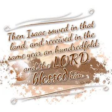 Genesis 26:12 – Then Isaac sowed in that land, and received in the same year an hundredfold: and the LORD blessed him.