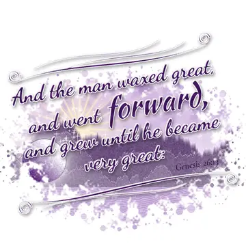 Genesis 26:13 – And the man waxed great, and went forward, and grew until he became very great: