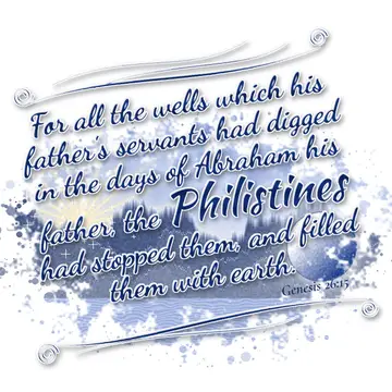 Genesis 26:15 – For all the wells which his father's servants had digged in the days of Abraham his father, the Philistines had stopped them, and filled them with…