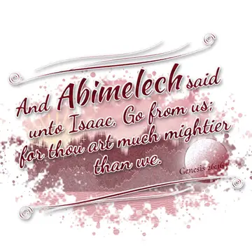 Genesis 26:16 – And Abimelech said unto Isaac, Go from us; for thou art much mightier than we.