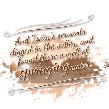 Genesis 26:19 – And Isaac's servants digged in the valley, and found there a well of springing water.