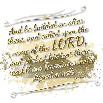 Genesis 26:25 – And he builded an altar there, and called upon the name of the LORD, and pitched his tent there: and there Isaac's servants digged a well.