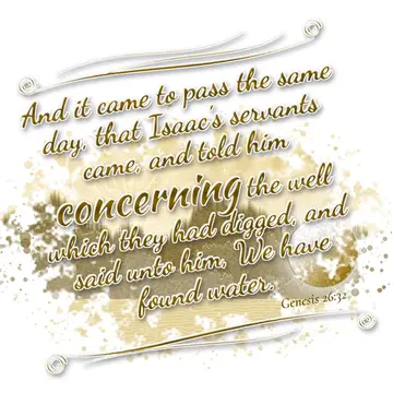Genesis 26:32 – And it came to pass the same day, that Isaac's servants came, and told him concerning the well which they had digged, and said unto him, We have…