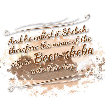 Genesis 26:33 – And he called it Shebah: therefore the name of the city is Beer-sheba unto this day.