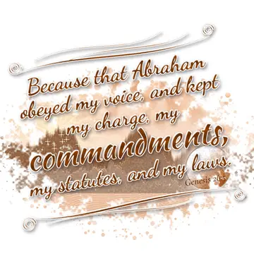 Genesis 26:5 – Because that Abraham obeyed my voice, and kept my charge, my commandments, my statutes, and my laws.