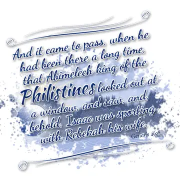 Genesis 26:8 – And it came to pass, when he had been there a long time, that Abimelech king of the Philistines looked out at a window, and saw, and, behold, Isaac…