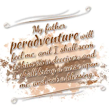Genesis 27:12 – My father peradventure will feel me, and I shall seem to him as a deceiver; and I shall bring a curse upon me, and not a blessing.