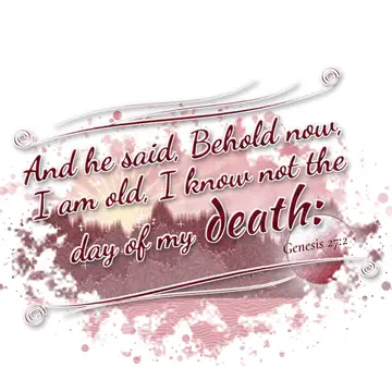 Genesis 27:2 – And he said, Behold now, I am old, I know not the day of my death: