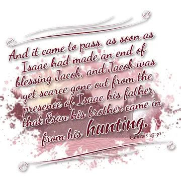 Genesis 27:30 – And it came to pass, as soon as Isaac had made an end of blessing Jacob, and Jacob was yet scarce gone out from the presence of Isaac his father…