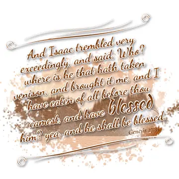 Genesis 27:33 – And Isaac trembled very exceedingly, and said, Who? where is he that hath taken venison, and brought it me, and I have eaten of all before thou…
