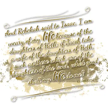 Genesis 27:46 – And Rebekah said to Isaac, I am weary of my life because of the daughters of Heth: if Jacob take a wife of the daughters of Heth, such as these which…
