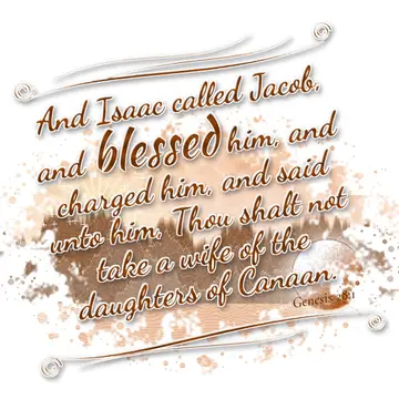 Genesis 28:1 – And Isaac called Jacob, and blessed him, and charged him, and said unto him, Thou shalt not take a wife of the daughters of Canaan.