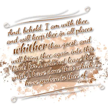 Genesis 28:15 – And, behold, I am with thee, and will keep thee in all places whither thou goest, and will bring thee again into this land; for I will not leave…