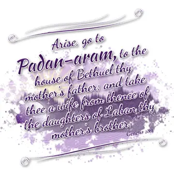 Genesis 28:2 – Arise, go to Padan-aram, to the house of Bethuel thy mother's father; and take thee a wife from thence of the daughters of Laban thy mother's brother.