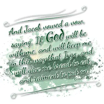 Genesis 28:20 – And Jacob vowed a vow, saying, If God will be with me, and will keep me in this way that I go, and will give me bread to eat, and raiment to put on,