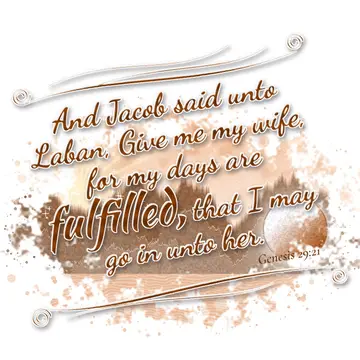 Genesis 29:21 – And Jacob said unto Laban, Give me my wife, for my days are fulfilled, that I may go in unto her.