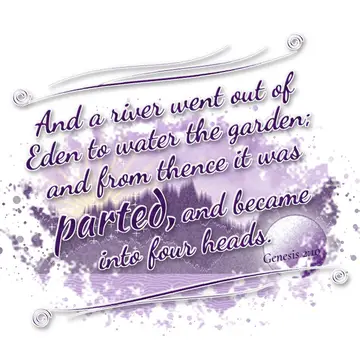 Genesis 2:10 – And a river went out of Eden to water the garden; and from thence it was parted, and became into four heads.