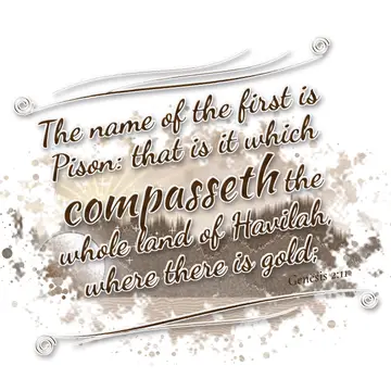Genesis 2:11 – The name of the first is Pison: that is it which compasseth the whole land of Havilah, where there is gold;