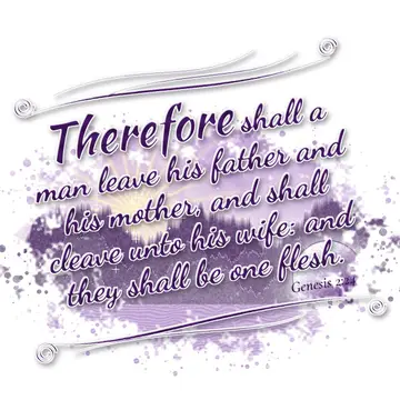 Genesis 2:24 – Therefore shall a man leave his father and his mother, and shall cleave unto his wife: and they shall be one flesh.