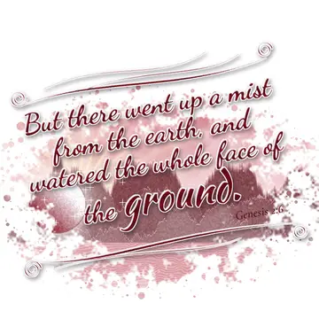 Genesis 2:6 – But there went up a mist from the earth, and watered the whole face of the ground.