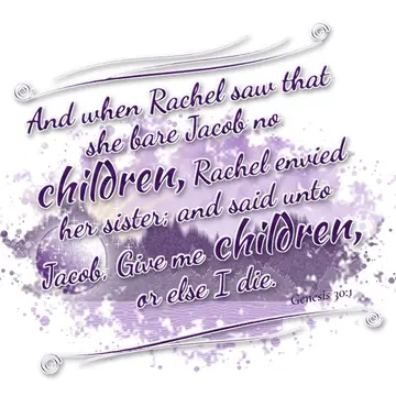 Genesis 30:1 – And when Rachel saw that she bare Jacob no children, Rachel envied her sister; and said unto Jacob, Give me children, or else I die.