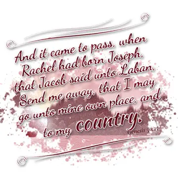 Genesis 30:25 – And it came to pass, when Rachel had born Joseph, that Jacob said unto Laban, Send me away, that I may go unto mine own place, and to my country.