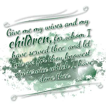 Genesis 30:26 – Give me my wives and my children, for whom I have served thee, and let me go: for thou knowest my service which I have done thee.