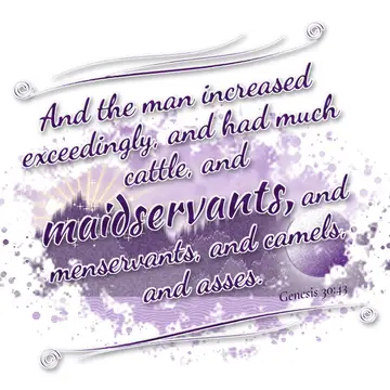 Genesis 30:43 – And the man increased exceedingly, and had much cattle, and maidservants, and menservants, and camels, and asses.