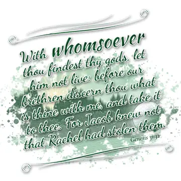 Genesis 31:32 – With whomsoever thou findest thy gods, let him not live: before our brethren discern thou what is thine with me, and take it to thee. For Jacob knew…