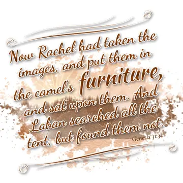 Genesis 31:34 – Now Rachel had taken the images, and put them in the camel's furniture, and sat upon them. And Laban searched all the tent, but found them not.