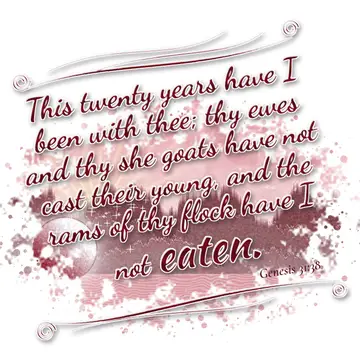 Genesis 31:38 – This twenty years have I been with thee; thy ewes and thy she goats have not cast their young, and the rams of thy flock have I not eaten.