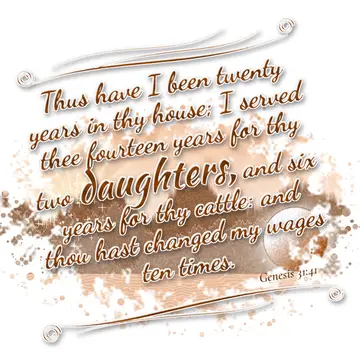 Genesis 31:41 – Thus have I been twenty years in thy house; I served thee fourteen years for thy two daughters, and six years for thy cattle: and thou hast changed…