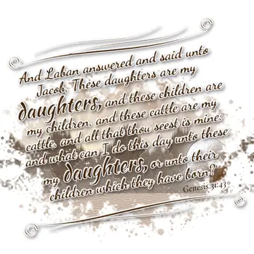 Genesis 31:43 – And Laban answered and said unto Jacob, These daughters are my daughters, and these children are my children, and these cattle are my cattle, and all…