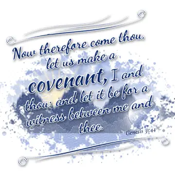Genesis 31:44 – Now therefore come thou, let us make a covenant, I and thou; and let it be for a witness between me and thee.
