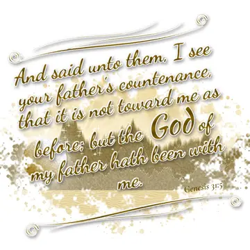 Genesis 31:5 – And said unto them, I see your father's countenance, that it is not toward me as before; but the God of my father hath been with me.