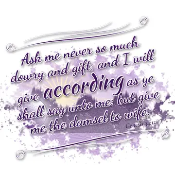 Genesis 34:12 – Ask me never so much dowry and gift, and I will give according as ye shall say unto me: but give me the damsel to wife.