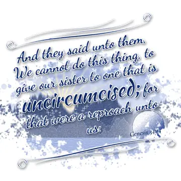 Genesis 34:14 – And they said unto them, We cannot do this thing, to give our sister to one that is uncircumcised; for that were a reproach unto us: