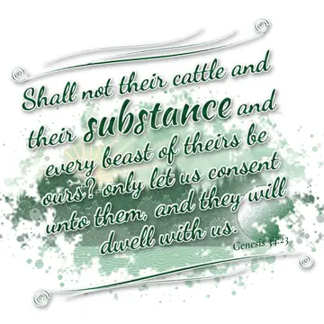 Genesis 34:23 – Shall not their cattle and their substance and every beast of theirs be ours? only let us consent unto them, and they will dwell with us.