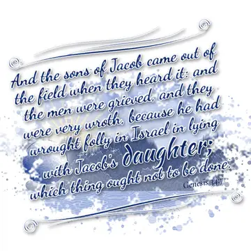 Genesis 34:7 – And the sons of Jacob came out of the field when they heard it: and the men were grieved, and they were very wroth, because he had wrought folly in…
