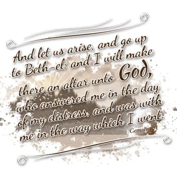 Genesis 35:3 – And let us arise, and go up to Beth-el; and I will make there an altar unto God, who answered me in the day of my distress, and was with me in the…