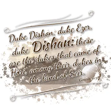 Genesis 36:30 – Duke Dishon, duke Ezer, duke Dishan: these are the dukes that came of Hori, among their dukes in the land of Seir.