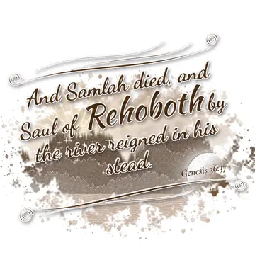 Genesis 36:37 – And Samlah died, and Saul of Rehoboth by the river reigned in his stead.
