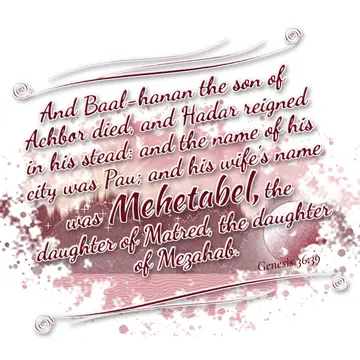 Genesis 36:39 – And Baal-hanan the son of Achbor died, and Hadar reigned in his stead: and the name of his city was Pau; and his wife's name was Mehetabel, the…