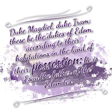 Genesis 36:43 – Duke Magdiel, duke Iram: these be the dukes of Edom, according to their habitations in the land of their possession: he is Esau the father of the…