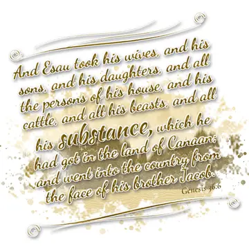 Genesis 36:6 – And Esau took his wives, and his sons, and his daughters, and all the persons of his house, and his cattle, and all his beasts, and all his…