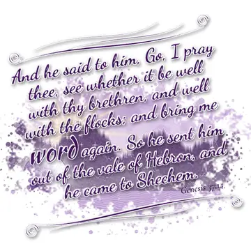 Genesis 37:14 – And he said to him, Go, I pray thee, see whether it be well with thy brethren, and well with the flocks; and bring me word again. So he sent him out…
