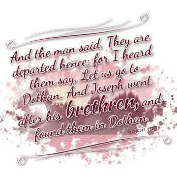 Genesis 37:17 – And the man said, They are departed hence; for I heard them say, Let us go to Dothan. And Joseph went after his brethren, and found them in Dothan.