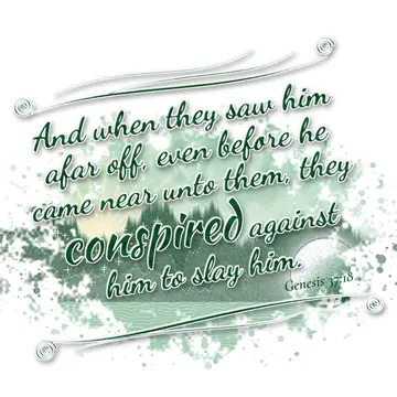 Genesis 37:18 – And when they saw him afar off, even before he came near unto them, they conspired against him to slay him.
